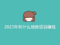 2023年有什么地推项目赚钱