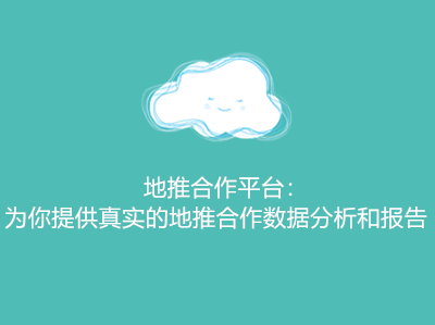 地推合作平台：为你提供真实的地推合作数据分析和报告