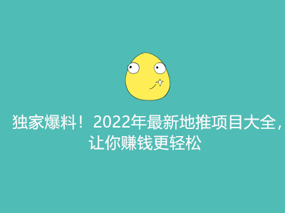 独家爆料！2022年最新地推项目大全，让你赚钱更轻松