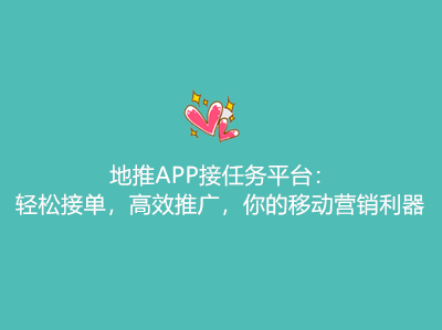 地推APP接任务平台：轻松接单，高效推广，你的移动营销利器