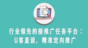 行业领先的接推广任务平台：U客直谈，精准定向推广