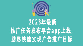 2023年最新推广任务发布平台app上线，助您快速实现广告推广目标