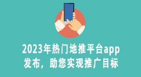 2023年热门地推平台app发布，助您实现推广目标