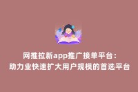 网推拉新app推广接单平台：助力业快速扩大用户规模的首选平台