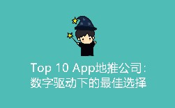 Top 10 App地推公司：数字驱动下的最佳选择