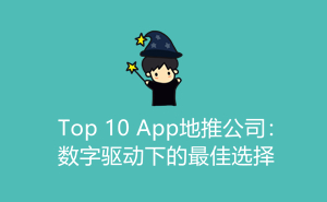 Top 10 App地推公司：数字驱动下的最佳选择