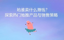 地推卖什么赚钱？探索热门地推产品与销售策略