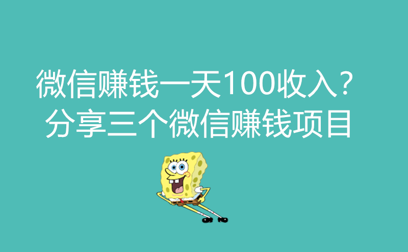 微信赚钱一天100收入？分享三个微信赚钱项目