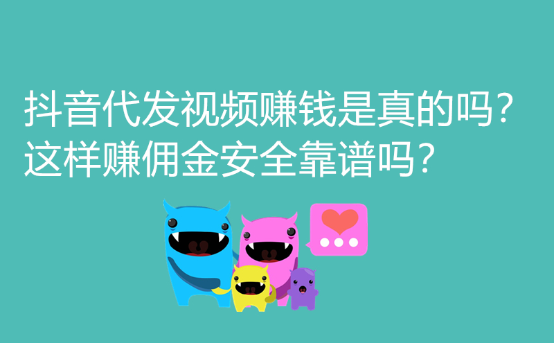 抖音代发视频赚钱是真的吗？这样赚佣金安全靠谱吗？