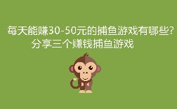 每天能赚30-50元的捕鱼游戏有哪些？分享三个赚钱捕鱼游戏